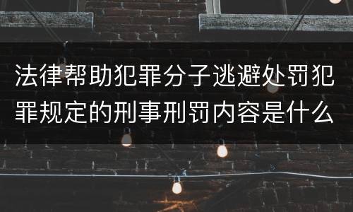 法律帮助犯罪分子逃避处罚犯罪规定的刑事刑罚内容是什么样的