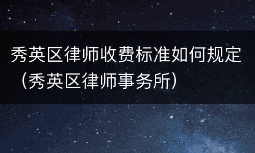 秀英区律师收费标准如何规定（秀英区律师事务所）