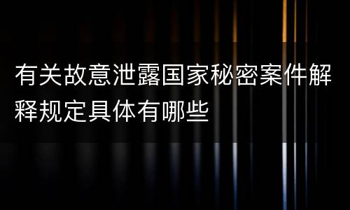 有关故意泄露国家秘密案件解释规定具体有哪些