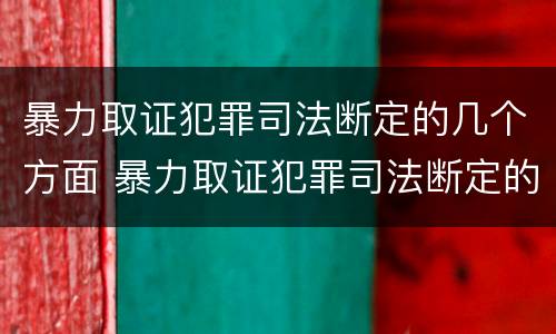 暴力取证犯罪司法断定的几个方面 暴力取证犯罪司法断定的几个方面问题