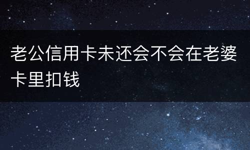 老公信用卡未还会不会在老婆卡里扣钱