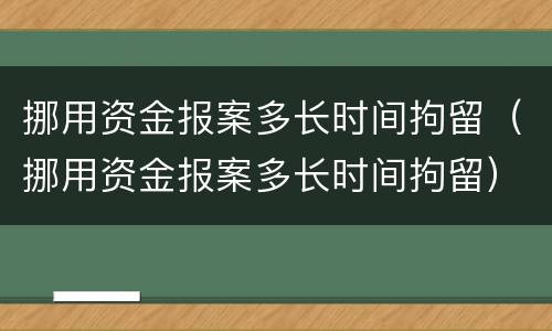 挪用资金报案多长时间拘留（挪用资金报案多长时间拘留）