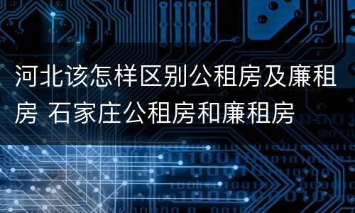 河北该怎样区别公租房及廉租房 石家庄公租房和廉租房