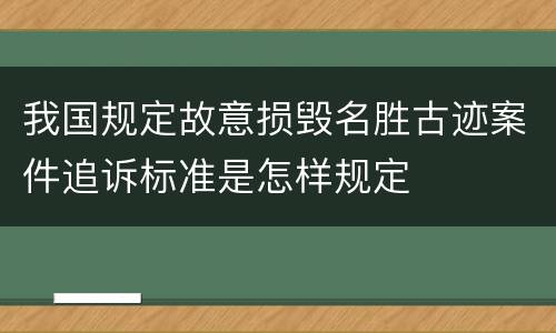 我国规定故意损毁名胜古迹案件追诉标准是怎样规定