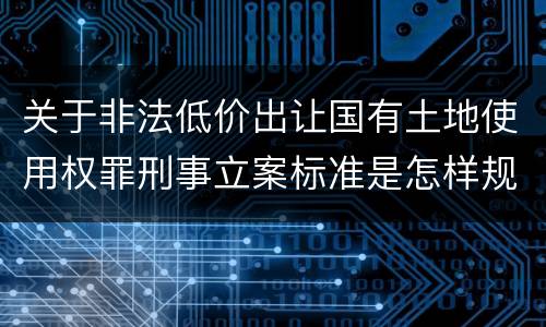 关于非法低价出让国有土地使用权罪刑事立案标准是怎样规定