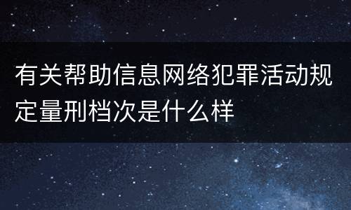 有关帮助信息网络犯罪活动规定量刑档次是什么样