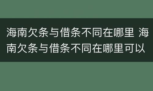 海南欠条与借条不同在哪里 海南欠条与借条不同在哪里可以起诉