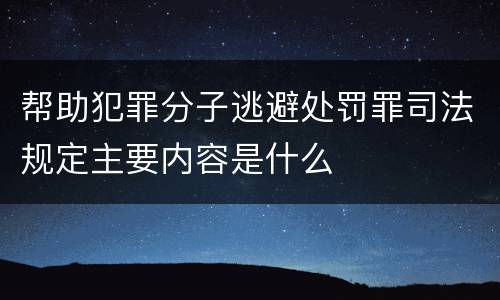 帮助犯罪分子逃避处罚罪司法规定主要内容是什么