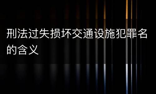 刑法过失损坏交通设施犯罪名的含义