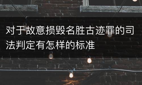 对于故意损毁名胜古迹罪的司法判定有怎样的标准