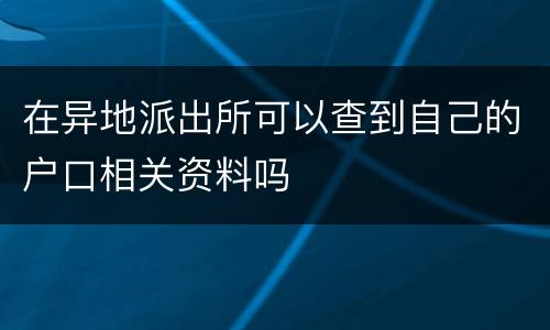 在异地派出所可以查到自己的户口相关资料吗