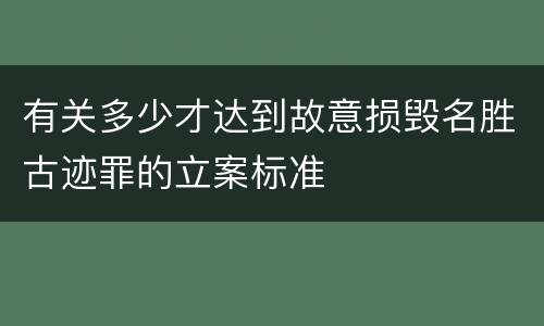 有关多少才达到故意损毁名胜古迹罪的立案标准