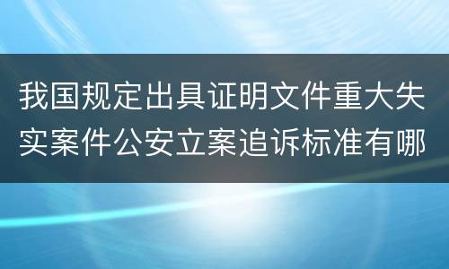 我国规定出具证明文件重大失实案件公安立案追诉标准有哪些