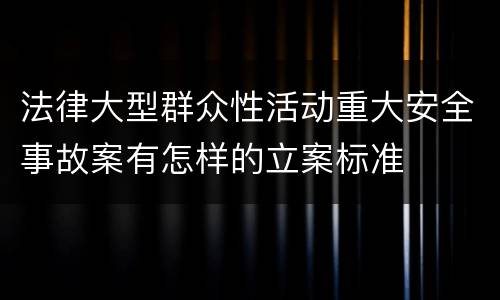 法律大型群众性活动重大安全事故案有怎样的立案标准