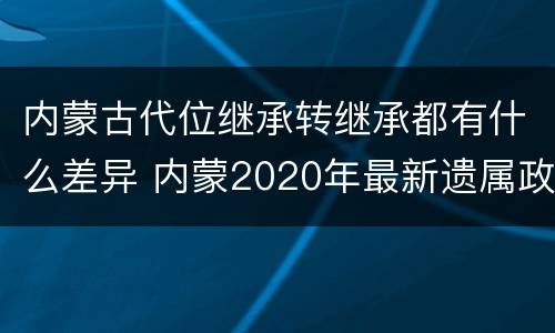 内蒙古代位继承转继承都有什么差异 内蒙2020年最新遗属政策