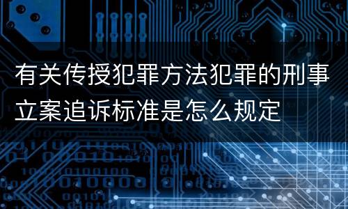 有关传授犯罪方法犯罪的刑事立案追诉标准是怎么规定