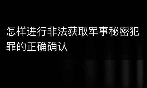 怎样进行非法获取军事秘密犯罪的正确确认