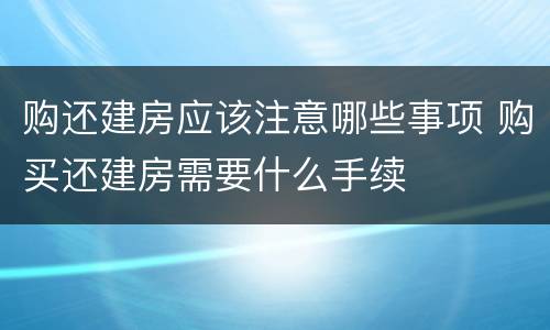 购还建房应该注意哪些事项 购买还建房需要什么手续