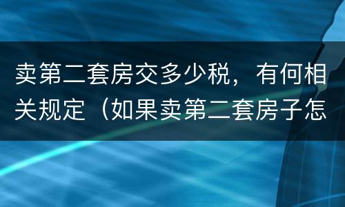 卖第二套房交多少税，有何相关规定（如果卖第二套房子怎么交税）