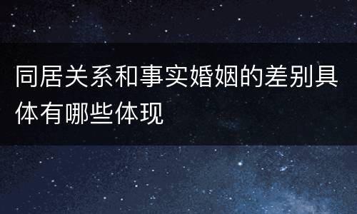 同居关系和事实婚姻的差别具体有哪些体现