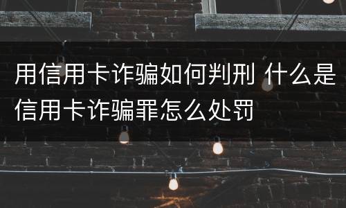 用信用卡诈骗如何判刑 什么是信用卡诈骗罪怎么处罚