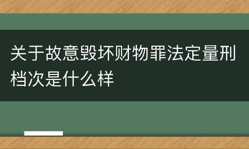 关于故意毁坏财物罪法定量刑档次是什么样