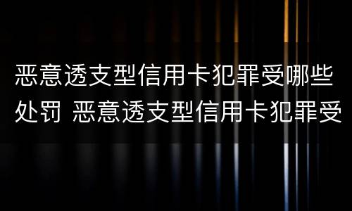 恶意透支型信用卡犯罪受哪些处罚 恶意透支型信用卡犯罪受哪些处罚呢