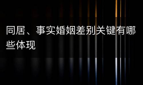 同居、事实婚姻差别关键有哪些体现