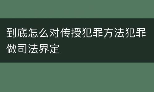 到底怎么对传授犯罪方法犯罪做司法界定