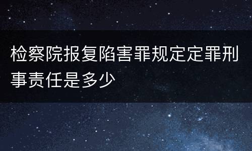 检察院报复陷害罪规定定罪刑事责任是多少