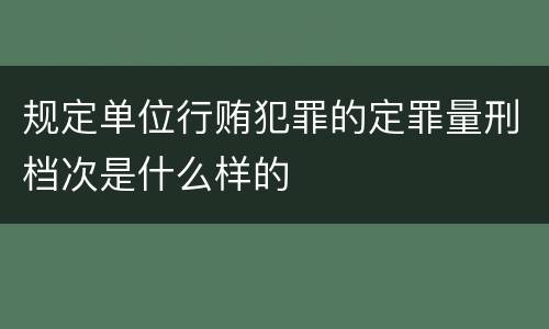 规定单位行贿犯罪的定罪量刑档次是什么样的