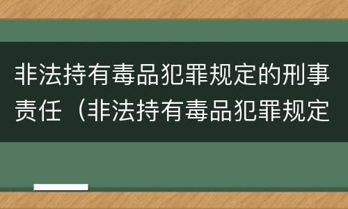 非法持有毒品犯罪规定的刑事责任（非法持有毒品犯罪规定的刑事责任是）