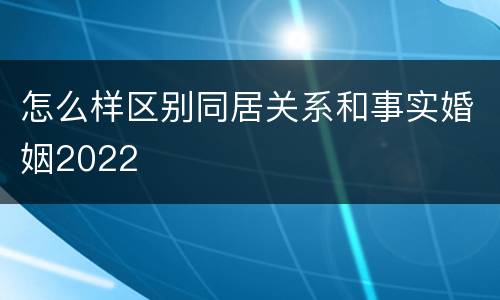 怎么样区别同居关系和事实婚姻2022