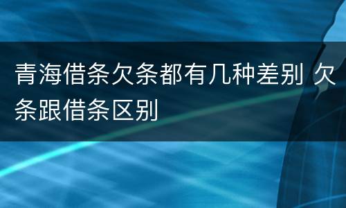 青海借条欠条都有几种差别 欠条跟借条区别