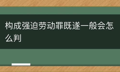 构成强迫劳动罪既遂一般会怎么判