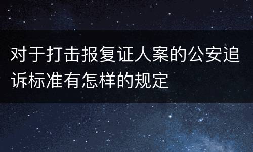 对于打击报复证人案的公安追诉标准有怎样的规定