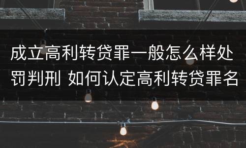 成立高利转贷罪一般怎么样处罚判刑 如何认定高利转贷罪名成立