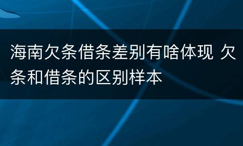 海南欠条借条差别有啥体现 欠条和借条的区别样本