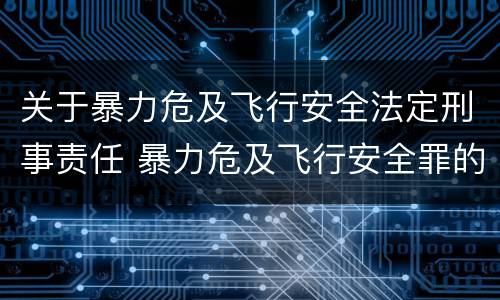 关于暴力危及飞行安全法定刑事责任 暴力危及飞行安全罪的客观要件