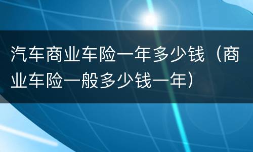 汽车商业车险一年多少钱（商业车险一般多少钱一年）