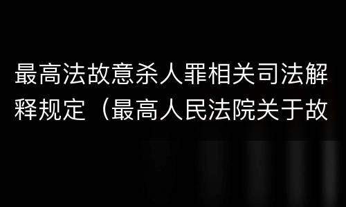 最高法故意杀人罪相关司法解释规定（最高人民法院关于故意伤害罪的解释）