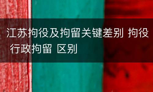 江苏拘役及拘留关键差别 拘役 行政拘留 区别