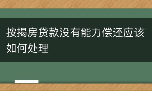 按揭房贷款没有能力偿还应该如何处理