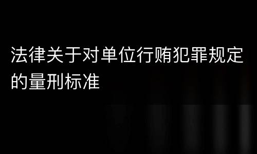 法律关于对单位行贿犯罪规定的量刑标准