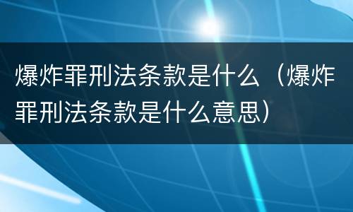 爆炸罪刑法条款是什么（爆炸罪刑法条款是什么意思）