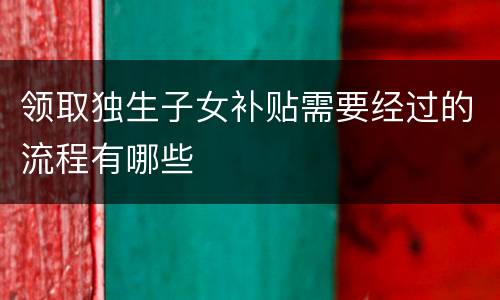 领取独生子女补贴需要经过的流程有哪些