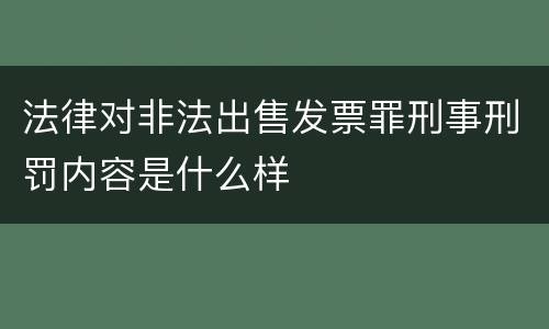 法律对非法出售发票罪刑事刑罚内容是什么样