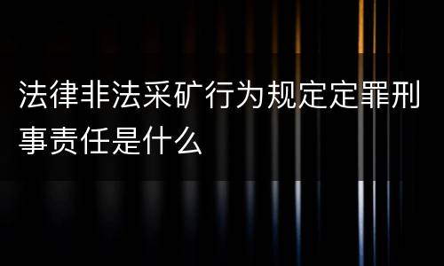 法律非法采矿行为规定定罪刑事责任是什么