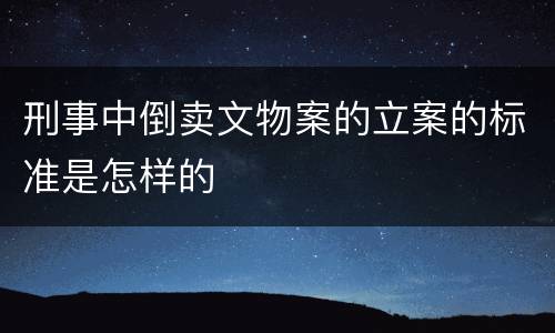 刑事中倒卖文物案的立案的标准是怎样的