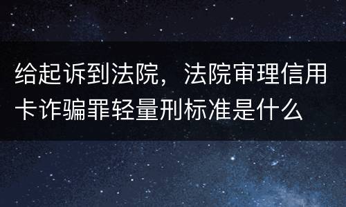 给起诉到法院，法院审理信用卡诈骗罪轻量刑标准是什么